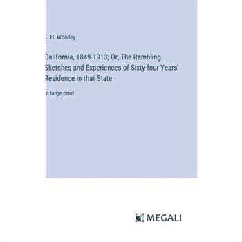 California, 1849-1913; Or, The Rambling Sketches and Experiences of Sixty-four Years’ Residence in that State