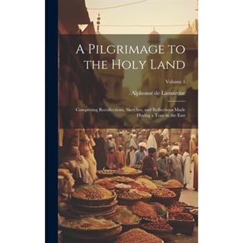 A Pilgrimage to the Holy Land; Comprising Recollections, Sketches, and Reflections Made During a Tour in the East; Volume 1