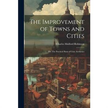 The Improvement of Towns and Cities; or, The Practical Basis of Civic Aesthetics