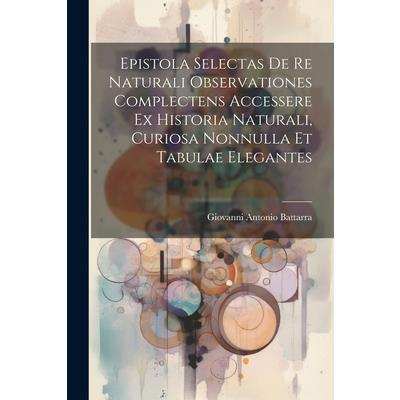 Epistola Selectas De Re Naturali Observationes Complectens Accessere Ex Historia Naturali, Curiosa Nonnulla Et Tabulae Elegantes