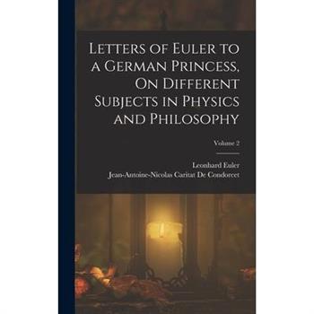 Letters of Euler to a German Princess, On Different Subjects in Physics and Philosophy; Volume 2