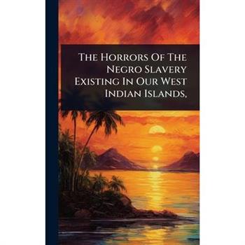 The Horrors Of The Negro Slavery Existing In Our West Indian Islands,