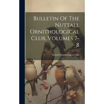 Bulletin Of The Nuttall Ornithological Club, Volumes 7-8