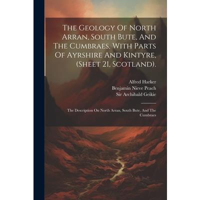 The Geology Of North Arran, South Bute, And The Cumbraes, With Parts Of Ayrshire And Kintyre, (sheet 21, Scotland).
