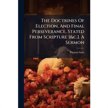 The Doctrines Of Election, And Final Perseverance, Stated From Scripture [&c.]. A Sermon