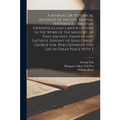A Journal Or Historical Account of the Life, Travels, Sufferings, Christian Experiences and Labour of Love in the Work of the Ministry, of That Ancient, Eminent and Faithful Servant of Jesus Christ, G