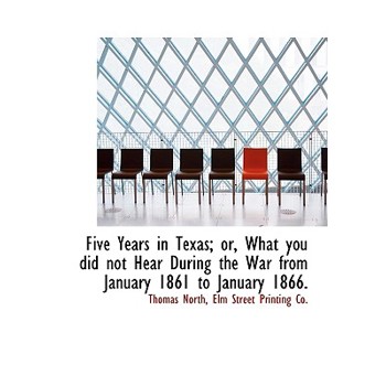 Five Years in Texas; Or, What You Did Not Hear During the War from January 1861 to January 1866.