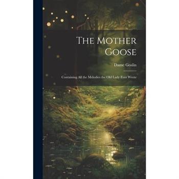 The Mother Goose; Containing all the Melodies the Old Lady Ever Wrote