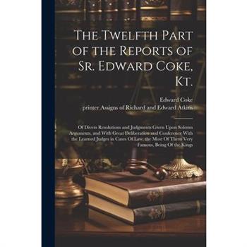 The Twelfth Part of the Reports of Sr. Edward Coke, Kt.