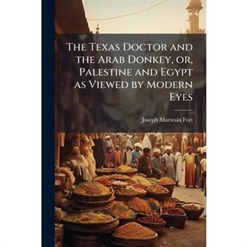 The Texas Doctor and the Arab Donkey, or, Palestine and Egypt as Viewed by Modern Eyes