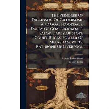 The Pedigree Of Dickinson Of Gildersome And Goalbrookdale, Darby Of Goalbrookdale, Salop, Darby Of Stoke Court, Bucks, Fowler Of Melksham, Wilts, Rathbone Of Liverpool