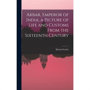 Akbar, Emperor of India, a Picture of Life and Customs From the Sixteenth Century