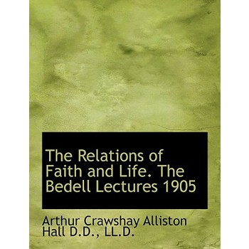 The Relations of Faith and Life. the Bedell Lectures 1905