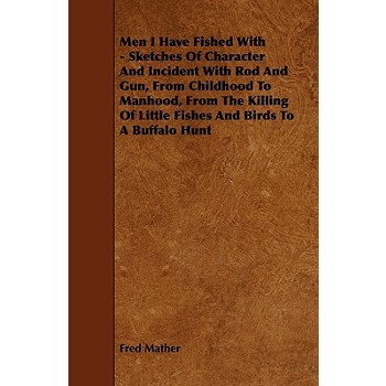 Men I Have Fished With - Sketches Of Character And Incident With Rod And Gun, From Childhood To Manhood, From The Killing Of Little Fishes And Birds To A Buffalo Hunt