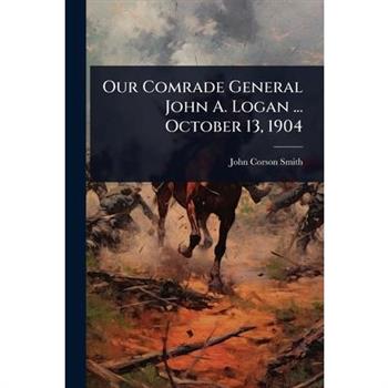 Our Comrade General John A. Logan ... October 13, 1904