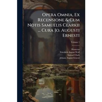 Opera Omnia, Ex Recensione & Cum Notis Samuelis Clarkii ... Cura Jo. Augusti Ernesti