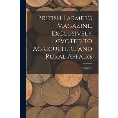British Farmer's Magazine, Exclusively Devoted to Agriculture and Rural Affairs; Volume 6
