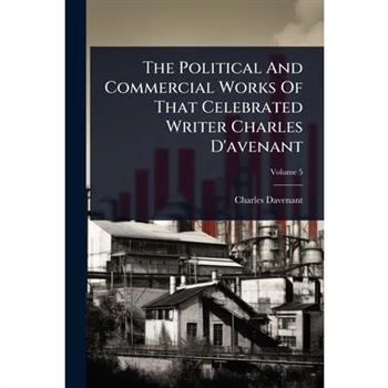 The Political And Commercial Works Of That Celebrated Writer Charles D’avenant