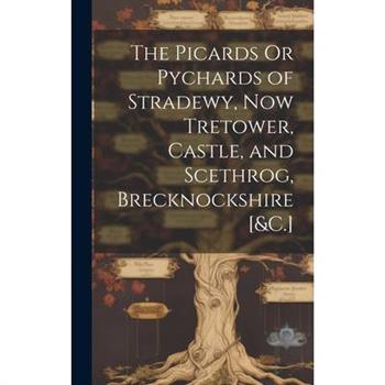 The Picards Or Pychards of Stradewy, Now Tretower, Castle, and Scethrog, Brecknockshire [&C.]