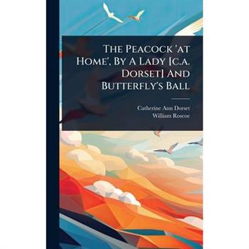 The Peacock ’at Home’, By A Lady [c.a. Dorset] And Butterfly’s Ball