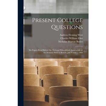 Present College Questions; six Papers Read Before the National Educational Association, at the Sessions Held in Boston, July 6 and 7, 1903