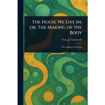 The House We Live In; or, The Making of the Body