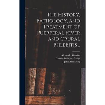 The History, Pathology, and Treatment of Puerperal Fever and Crural Phlebitis ..