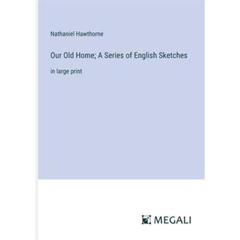 Our Old Home; A Series of English Sketches