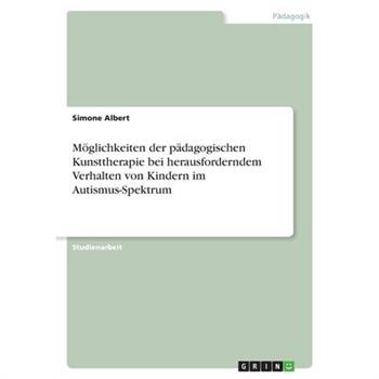 M繹glichkeiten der p瓣dagogischen Kunsttherapie bei herausforderndem Verhalten von Kindern im Autismus-Spektrum