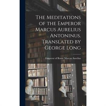 The Meditations of the Emperor Marcus Aurelius Antoninus. Translated by George Long