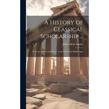 A History of Classical Scholarship ...
