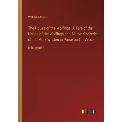 The House of the Wolfings; A Tale of the House of the Wolfings and All the Kindreds of the Mark Written in Prose and in Verse