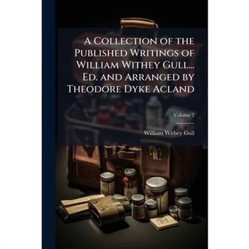 A Collection of the Published Writings of William Withey Gull... Ed. and Arranged by Theodore Dyke Acland