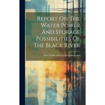 Report On The Water Power And Storage Possibilities Of The Black River