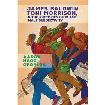 James Baldwin, Toni Morrison, and the Rhetorics of Black Male Subjectivity
