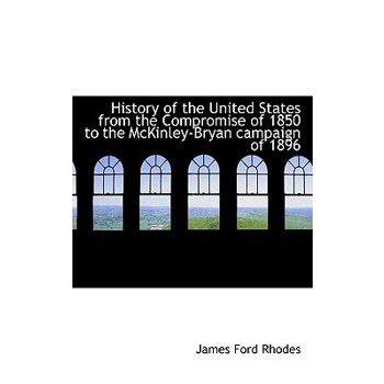 History of the United States from the Compromise of 1850 to the McKinley-Bryan Campaign of 1896