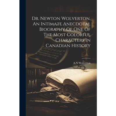Dr. Newton Wolverton, An Intimate Anecdotal Biography Of One Of The Most Colorful Characters In Canadian History
