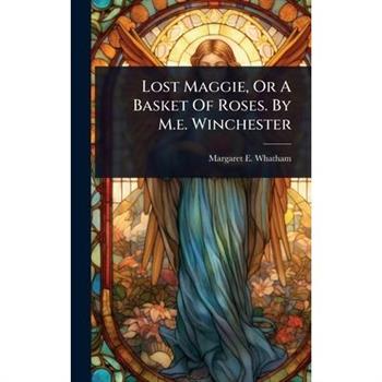 Lost Maggie, Or A Basket Of Roses. By M.e. Winchester