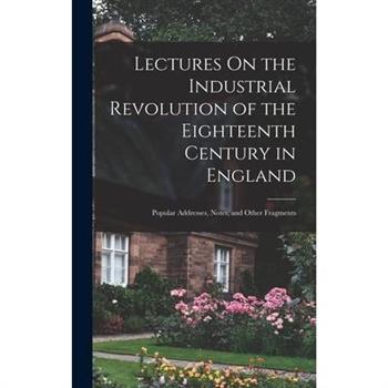 Lectures On the Industrial Revolution of the Eighteenth Century in England