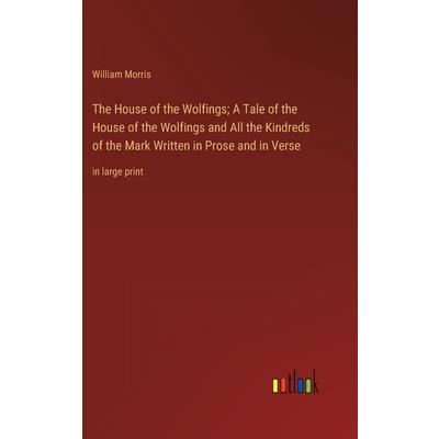 The House of the Wolfings; A Tale of the House of the Wolfings and All the Kindreds of the Mark Written in Prose and in Verse