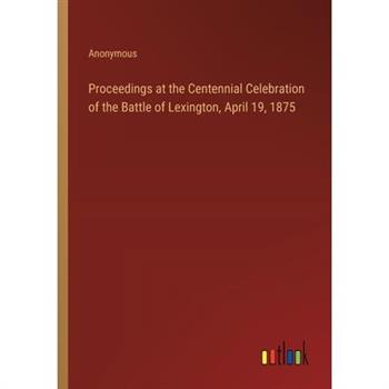 Proceedings at the Centennial Celebration of the Battle of Lexington, April 19, 1875