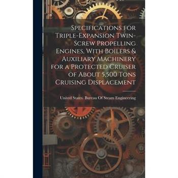 Specifications for Triple-Expansion Twin-Screw Propelling Engines, With Boilers & Auxiliary Machinery for a Protected Cruiser of About 5,500 Tons Cruising Displacement