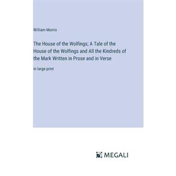 The House of the Wolfings; A Tale of the House of the Wolfings and All the Kindreds of the Mark Written in Prose and in Verse