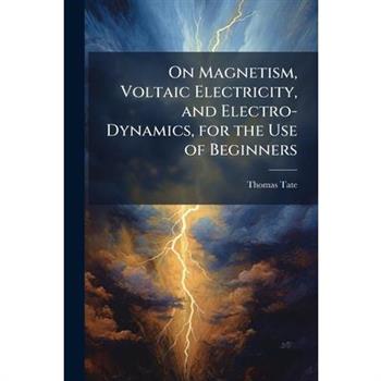 On Magnetism, Voltaic Electricity, and Electro-Dynamics, for the Use of Beginners
