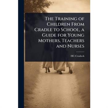 The Training of Children From Cradle to School, a Guide for Young Mothers, Teachers and Nurses