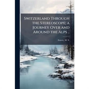 Switzerland Through the Stereoscope; a Journey Over and Around the Alps ..