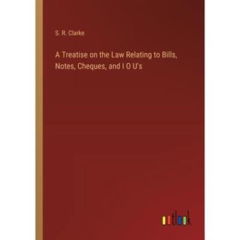 A Treatise on the Law Relating to Bills, Notes, Cheques, and I O U's