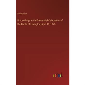 Proceedings at the Centennial Celebration of the Battle of Lexington, April 19, 1875