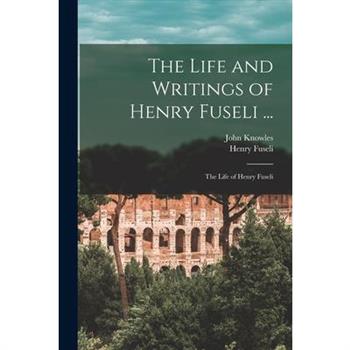 The Life and Writings of Henry Fuseli ...