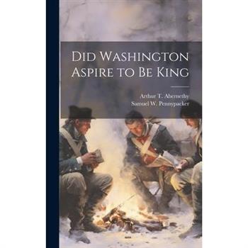 Did Washington Aspire to be King